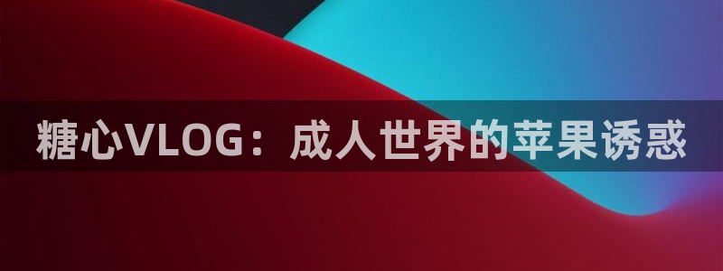 心糖vlog下载：糖心VLOG：成人世界