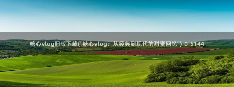 心糖vlog苹果:糖心vlog旧版下载(