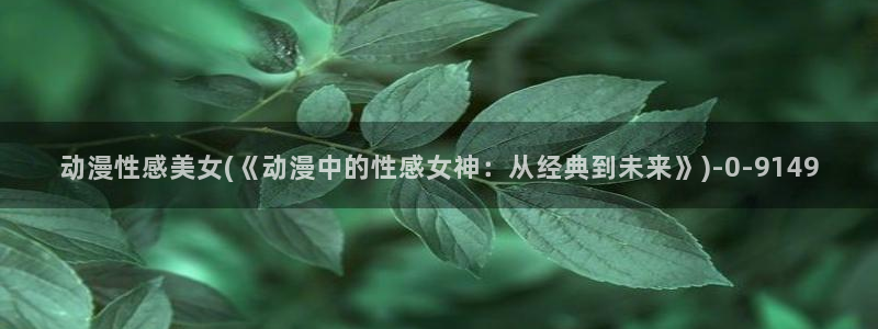 耽美动漫：动漫性感美女(《动漫中的性感女神：从经典到未来》)