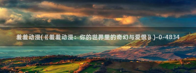 耽美动漫h：羞羞动漫(《羞羞动漫：你的世界里的奇幻与爱恨》)